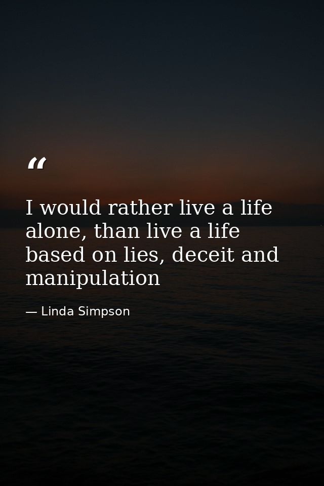 I would rather live a life alone, than live a life based on lies, deceit and manipulation — Linda Simpson