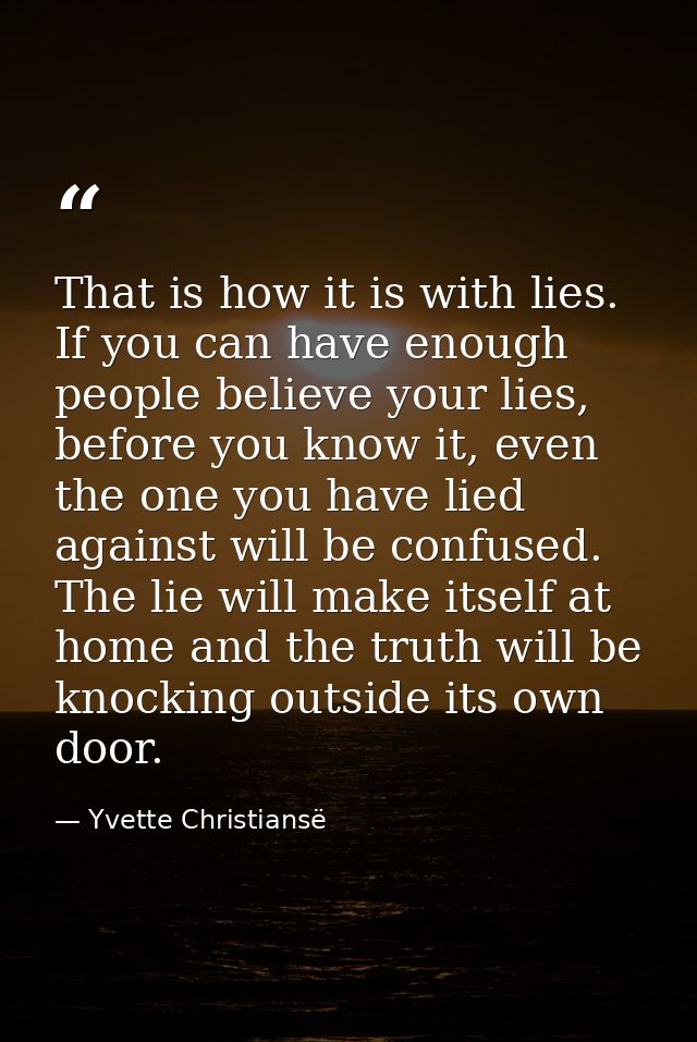 That is how it is with lies. If you can have enough people believe your lies, before you know it, even the one you have  — Yvette Christiansë