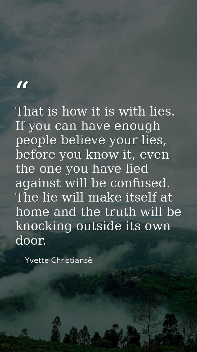 That is how it is with lies. If you can have enough people believe your lies, before you know it, even the one you have  — Yvette Christiansë