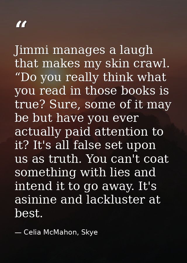 Jimmi manages a laugh that makes my skin crawl. “Do you really think what you read in those books is true? Sure, some of — Celia McMahon, Skye