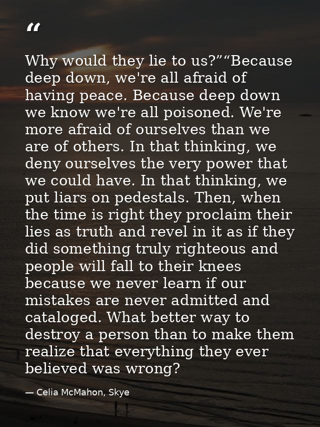 Why would they lie to us?”“Because deep down, we're all afraid of having peace. Because deep down we know we're all pois — Celia McMahon, Skye