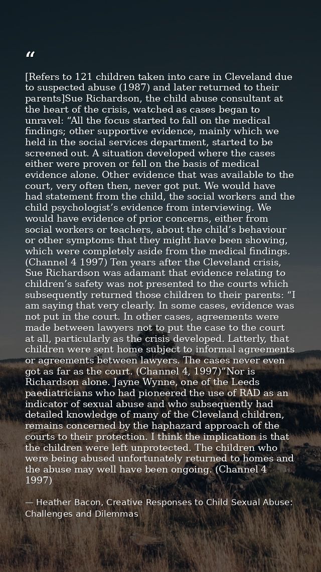 [Refers to 121 children taken into care in Cleveland due to suspected abuse (1987) and later returned to their parents]S — Heather Bacon, Creative Responses to Child Sexual Abuse: Challenges and Dilemmas