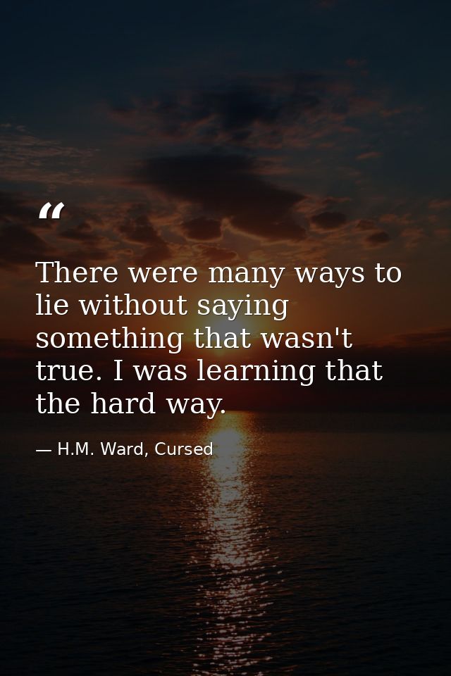 There were many ways to lie without saying something that wasn't true. I was learning that the hard way. — H.M. Ward, Cursed