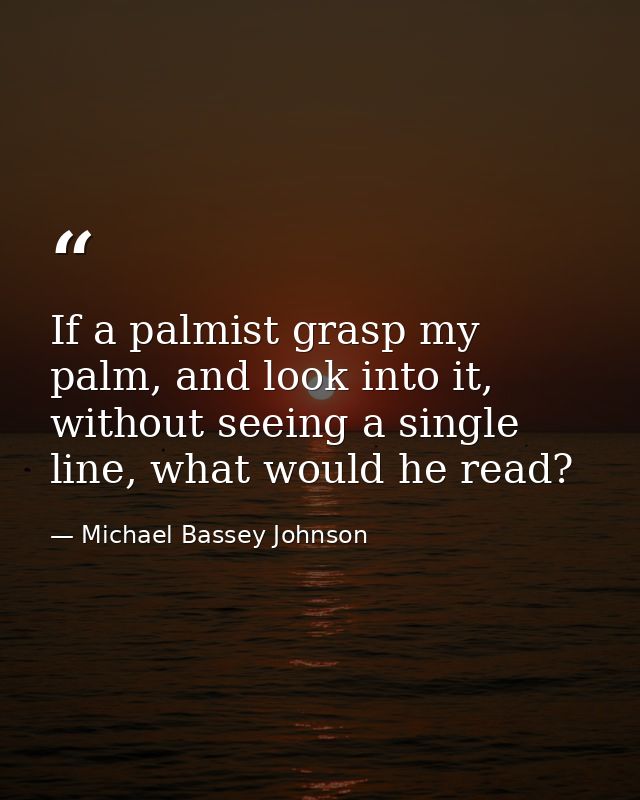 If a palmist grasp my palm, and look into it, without seeing a single line, what would he read? — Michael Bassey Johnson