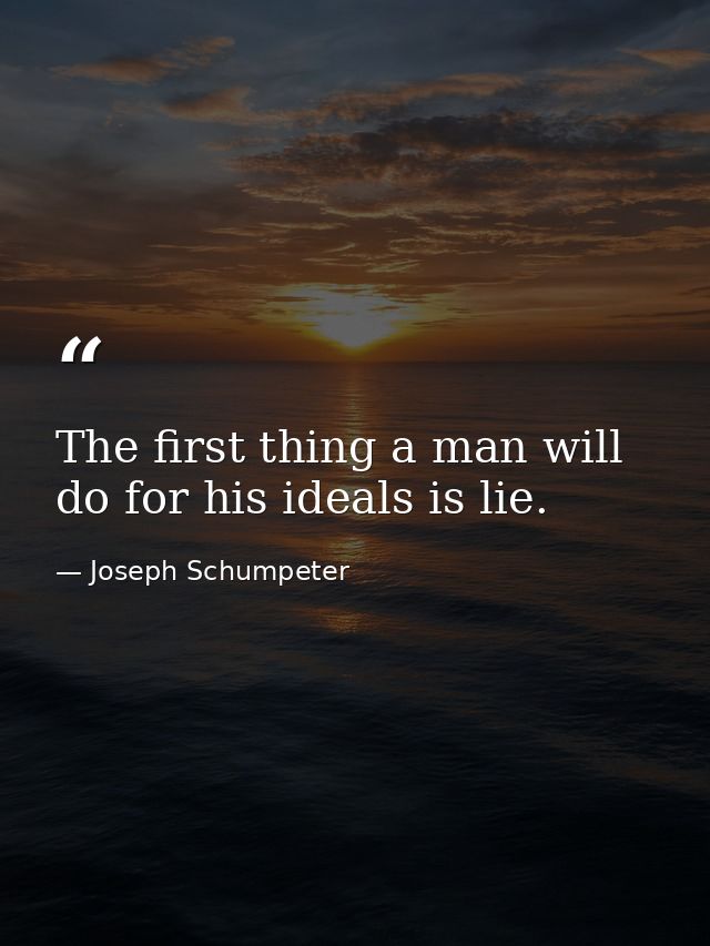 The first thing a man will do for his ideals is lie. — Joseph Schumpeter