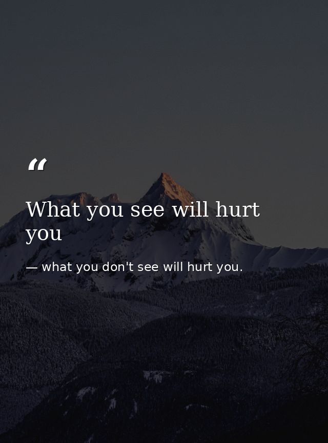 What you see will hurt you — what you don't see will hurt you.