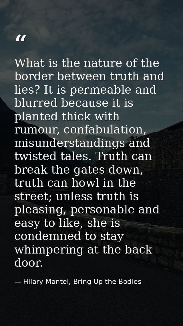 What is the nature of the border between truth and lies? It is permeable and blurred because it is planted thick with ru — Hilary Mantel, Bring Up the Bodies