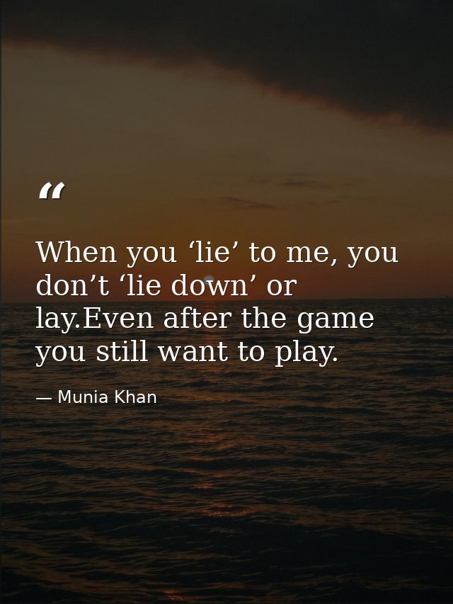 When you ‘lie’ to me, you don’t ‘lie down’ or lay.Even after the game you still want to play. — Munia Khan