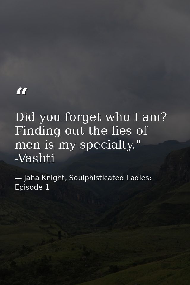 Did you forget who I am? Finding out the lies of men is my specialty." -Vashti — jaha Knight, Soulphisticated Ladies: Episode 1