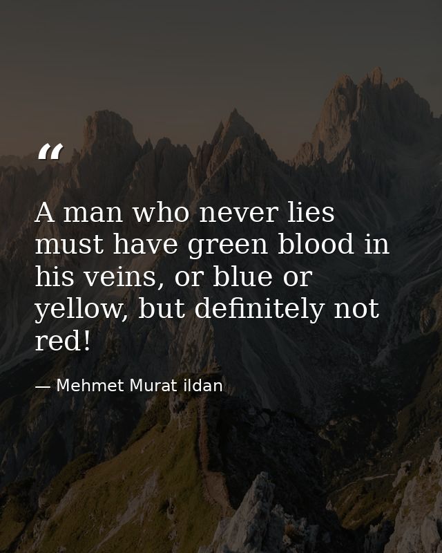 A man who never lies must have green blood in his veins, or blue or yellow, but definitely not red! — Mehmet Murat ildan