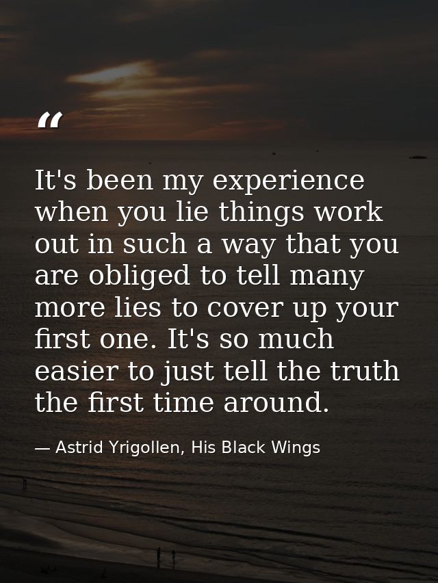 It's been my experience when you lie things work out in such a way that you are obliged to tell many more lies to cover  — Astrid Yrigollen, His Black Wings