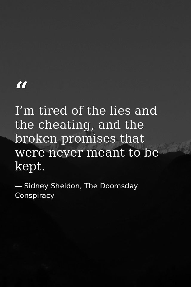 I’m tired of the lies and the cheating, and the broken promises that were never meant to be kept. — Sidney Sheldon, The Doomsday Conspiracy