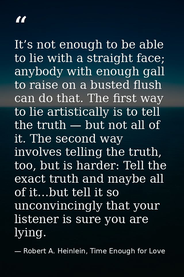 It’s not enough to be able to lie with a straight face; anybody with enough gall to raise on a busted flush can do that. — Robert A. Heinlein, Time Enough for Love