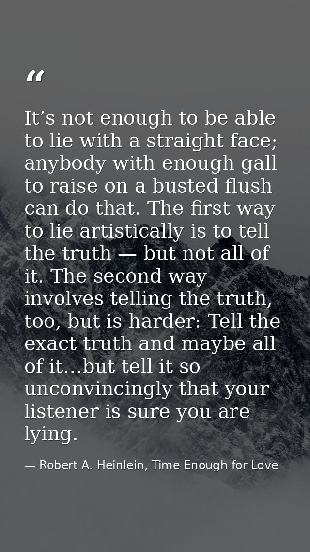 It’s not enough to be able to lie with a straight face; anybody with enough gall to raise on a busted flush can do that. — Robert A. Heinlein, Time Enough for Love