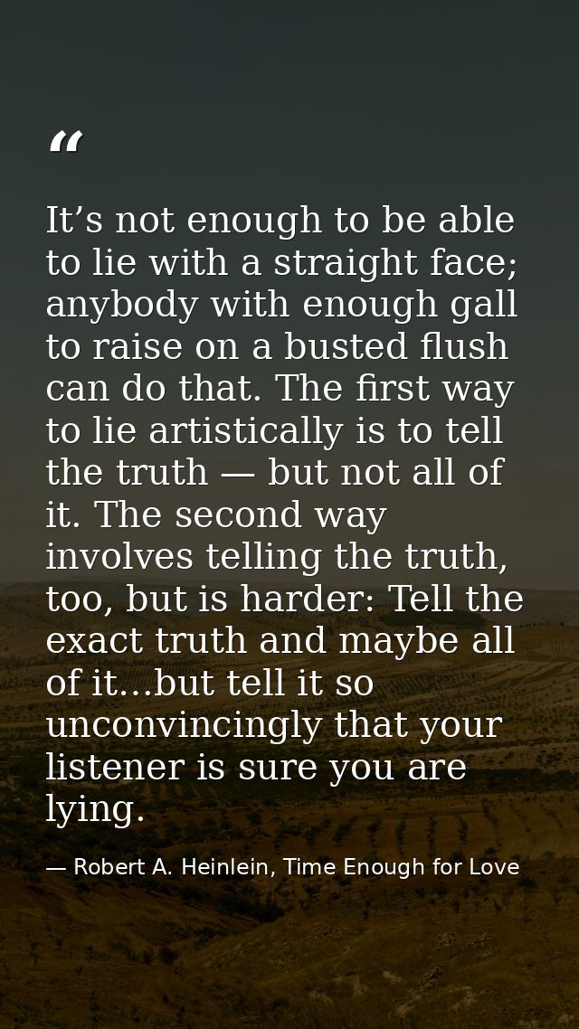 It’s not enough to be able to lie with a straight face; anybody with enough gall to raise on a busted flush can do that. — Robert A. Heinlein, Time Enough for Love