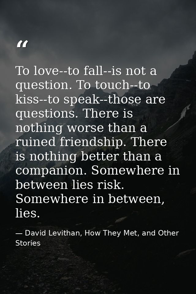 To love--to fall--is not a question. To touch--to kiss--to speak--those are questions. There is nothing worse than a rui — David Levithan, How They Met, and Other Stories