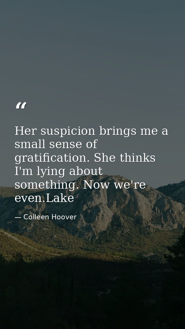 Her suspicion brings me a small sense of gratification. She thinks I'm lying about something. Now we're even.Lake — Colleen Hoover