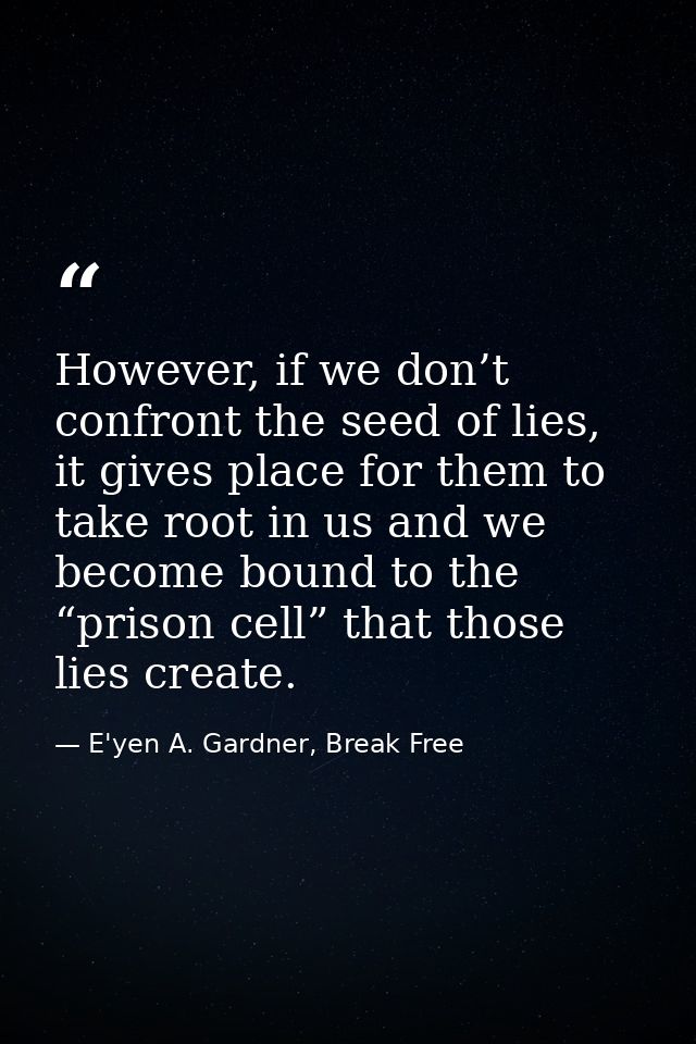 However, if we don’t confront the seed of lies, it gives place for them to take root in us and we become bound to the “p — E'yen A. Gardner, Break Free