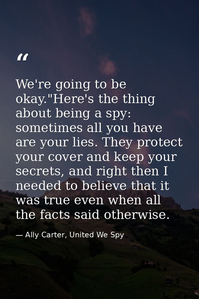 We're going to be okay."Here's the thing about being a spy: sometimes all you have are your lies. They protect your cove — Ally Carter, United We Spy