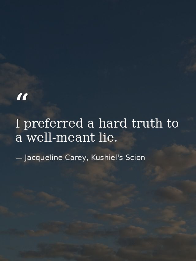 I preferred a hard truth to a well-meant lie. — Jacqueline Carey, Kushiel's Scion