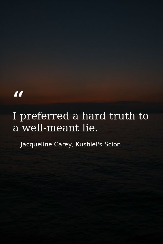I preferred a hard truth to a well-meant lie. — Jacqueline Carey, Kushiel's Scion