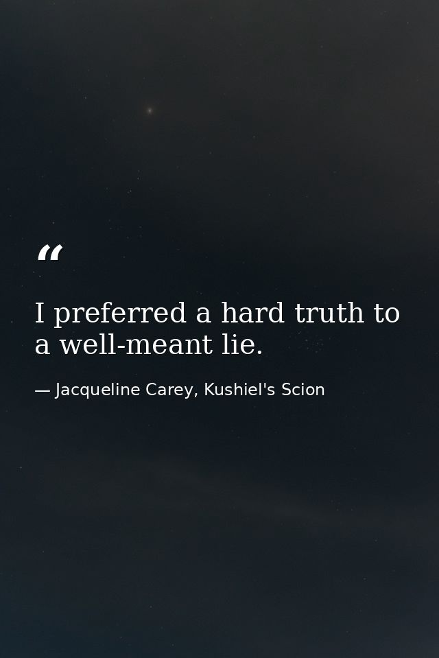 I preferred a hard truth to a well-meant lie. — Jacqueline Carey, Kushiel's Scion