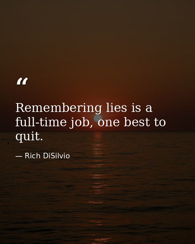 Remembering lies is a full-time job, one best to quit. — Rich DiSilvio