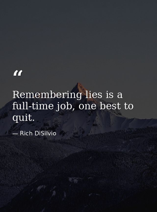 Remembering lies is a full-time job, one best to quit. — Rich DiSilvio