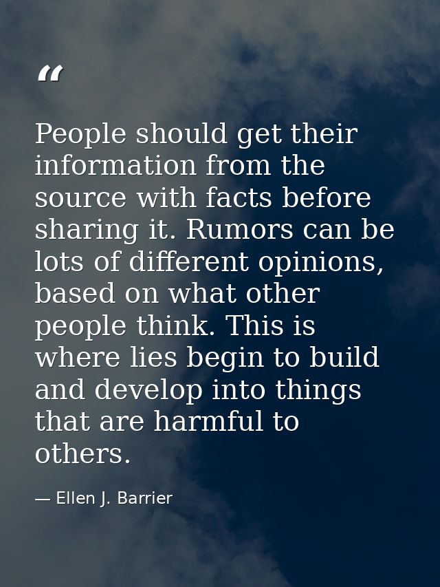 People should get their information from the source with facts before sharing it. Rumors can be lots of different opinio — Ellen J. Barrier