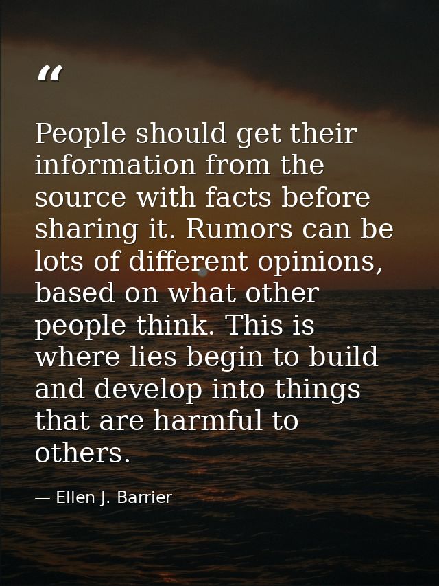 People should get their information from the source with facts before sharing it. Rumors can be lots of different opinio — Ellen J. Barrier