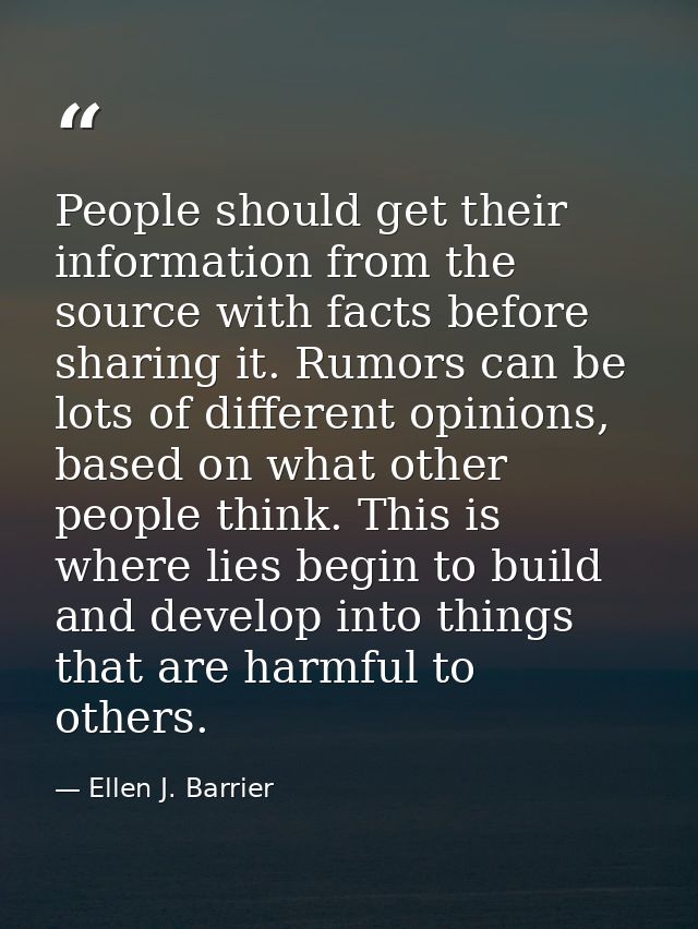 People should get their information from the source with facts before sharing it. Rumors can be lots of different opinio — Ellen J. Barrier