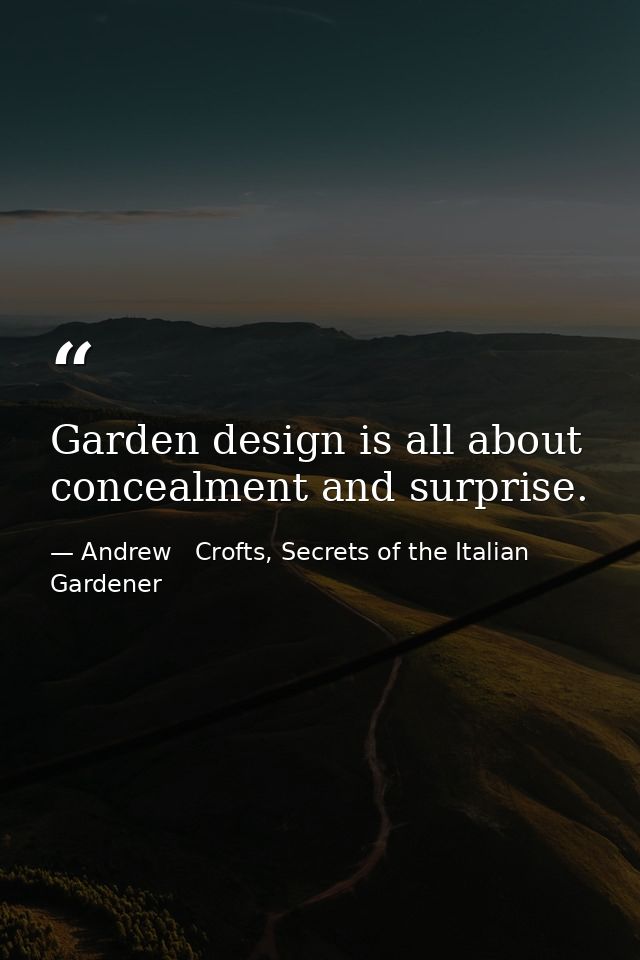 Garden design is all about concealment and surprise. — Andrew   Crofts, Secrets of the Italian Gardener