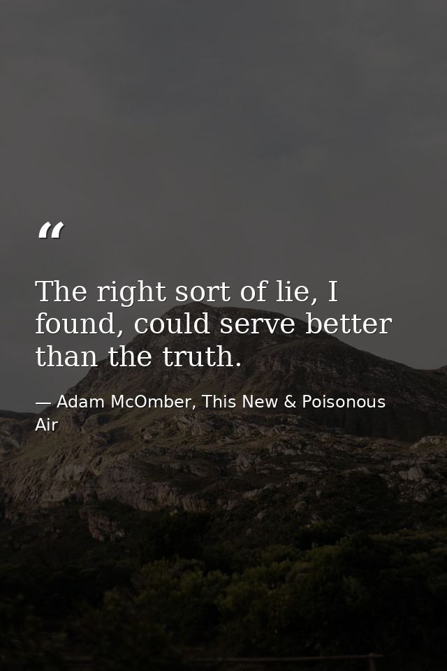The right sort of lie, I found, could serve better than the truth. — Adam McOmber, This New & Poisonous Air