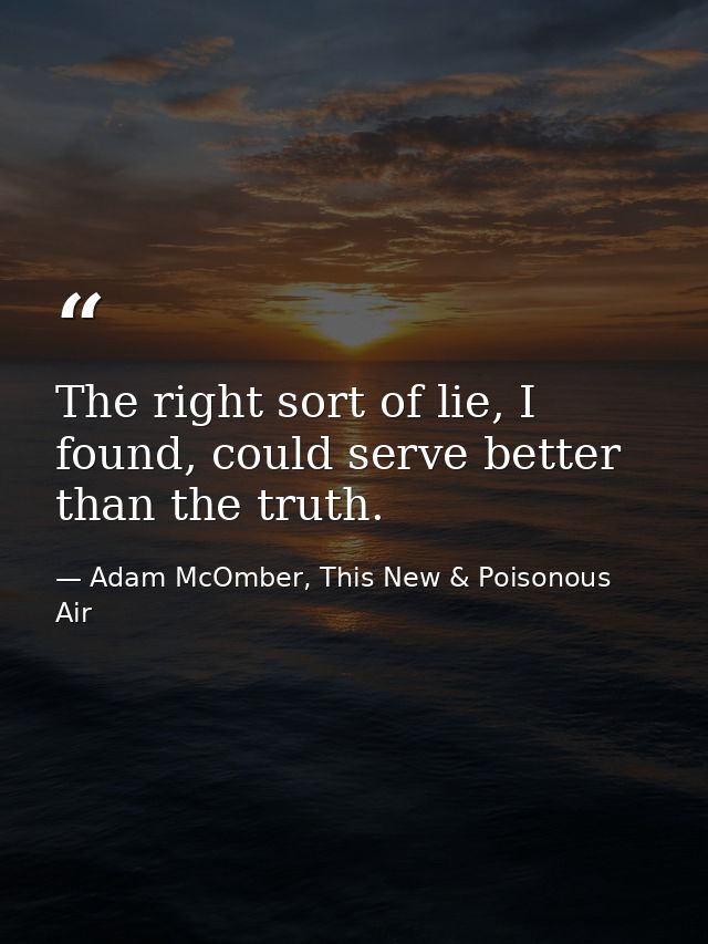 The right sort of lie, I found, could serve better than the truth. — Adam McOmber, This New & Poisonous Air