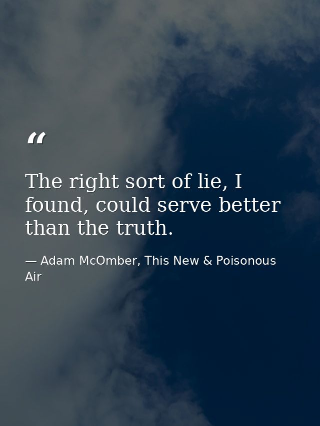 The right sort of lie, I found, could serve better than the truth. — Adam McOmber, This New & Poisonous Air