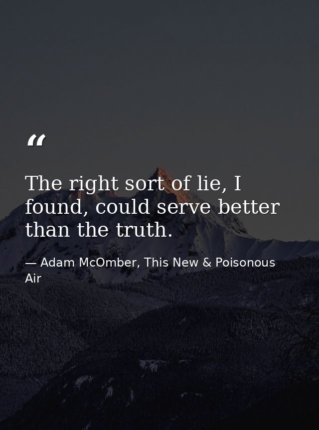 The right sort of lie, I found, could serve better than the truth. — Adam McOmber, This New & Poisonous Air