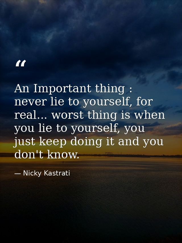 An Important thing : never lie to yourself, for real... worst thing is when you lie to yourself, you just keep doing it  — Nicky Kastrati