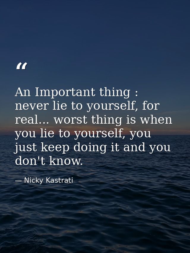 An Important thing : never lie to yourself, for real... worst thing is when you lie to yourself, you just keep doing it  — Nicky Kastrati