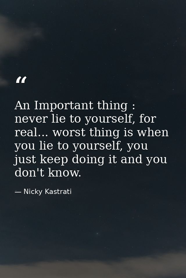 An Important thing : never lie to yourself, for real... worst thing is when you lie to yourself, you just keep doing it  — Nicky Kastrati