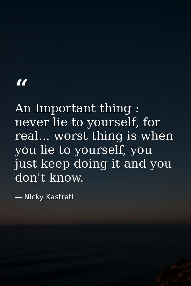 An Important thing : never lie to yourself, for real... worst thing is when you lie to yourself, you just keep doing it  — Nicky Kastrati