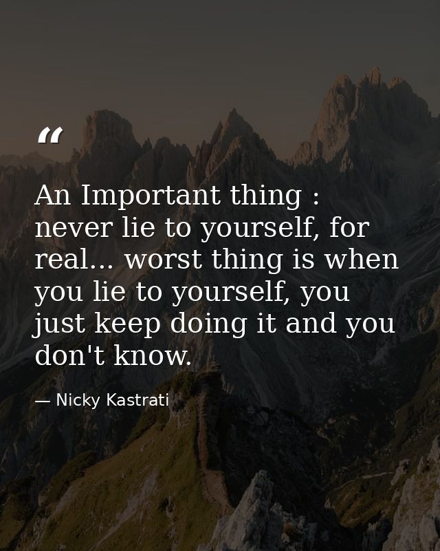 An Important thing : never lie to yourself, for real... worst thing is when you lie to yourself, you just keep doing it  — Nicky Kastrati