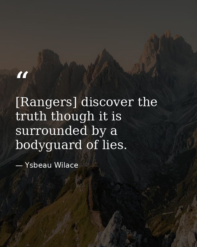 [Rangers] discover the truth though it is surrounded by a bodyguard of lies. — Ysbeau Wilace