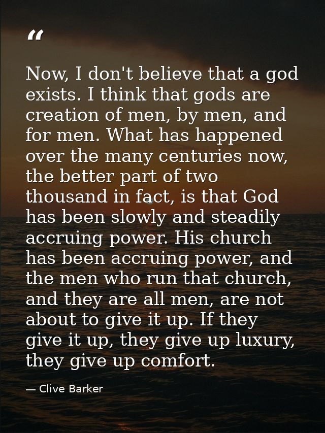 Now, I don't believe that a god exists. I think that gods are creation of men, by men, and for men. What has happened ov — Clive Barker