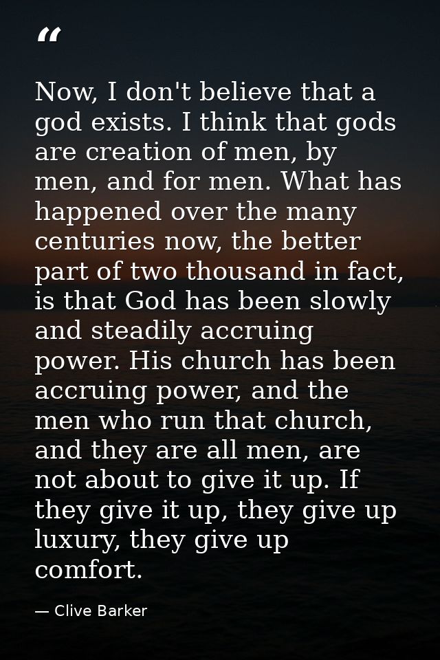 Now, I don't believe that a god exists. I think that gods are creation of men, by men, and for men. What has happened ov — Clive Barker