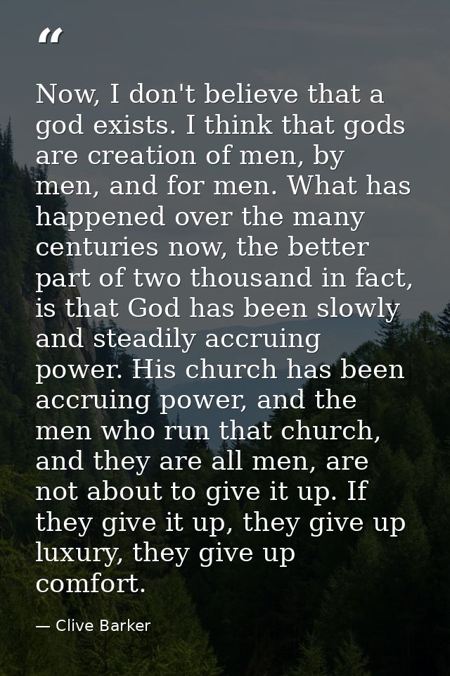 Now, I don't believe that a god exists. I think that gods are creation of men, by men, and for men. What has happened ov — Clive Barker