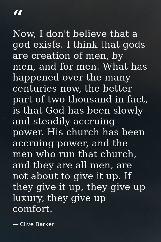 Now, I don't believe that a god exists. I think that gods are creation of men, by men, and for men. What has happened ov — Clive Barker