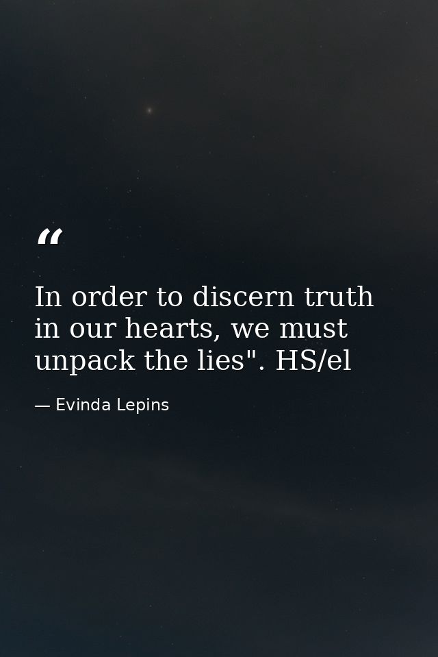 In order to discern truth in our hearts, we must unpack the lies". HS/el — Evinda Lepins