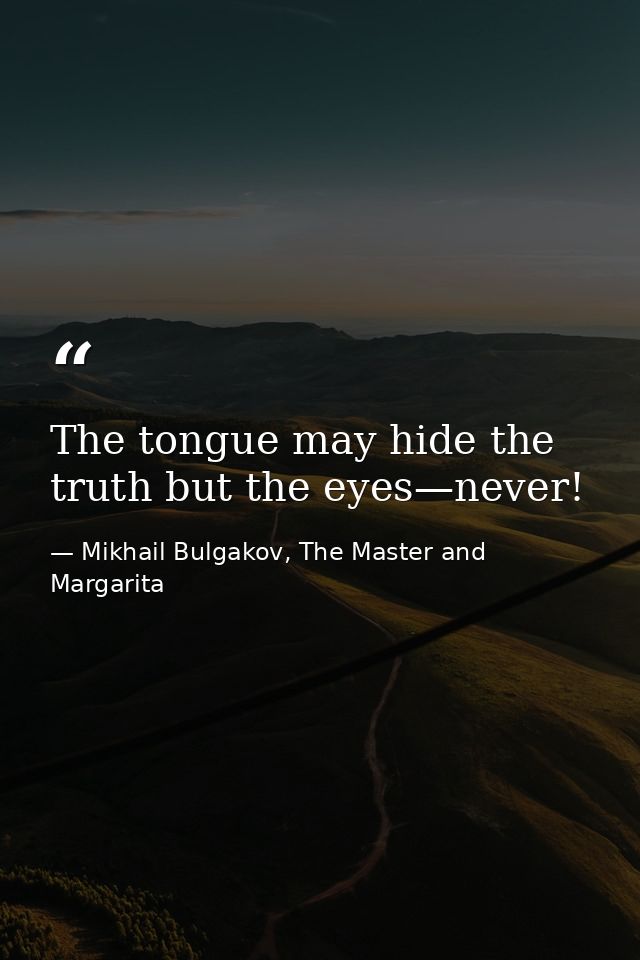 The tongue may hide the truth but the eyes—never! — Mikhail Bulgakov, The Master and Margarita
