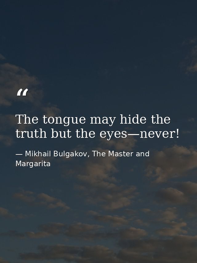 The tongue may hide the truth but the eyes—never! — Mikhail Bulgakov, The Master and Margarita