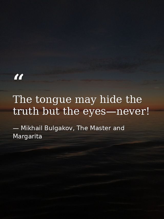 The tongue may hide the truth but the eyes—never! — Mikhail Bulgakov, The Master and Margarita